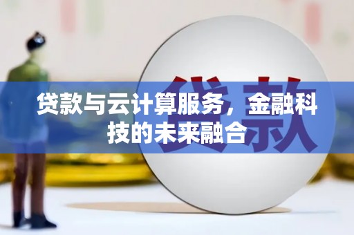 秦汉贷款与云计算服务，金融科技的未来融合