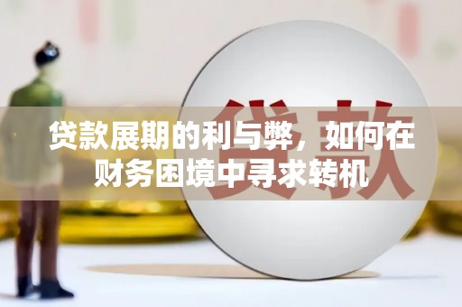 秦汉贷款展期的利与弊，如何在财务困境中寻求转机