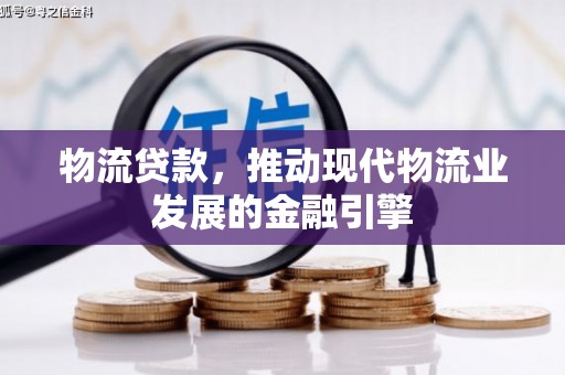 秦汉物流贷款，推动现代物流业发展的金融引擎