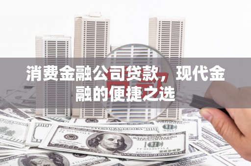秦汉消费金融公司贷款，现代金融的便捷之选