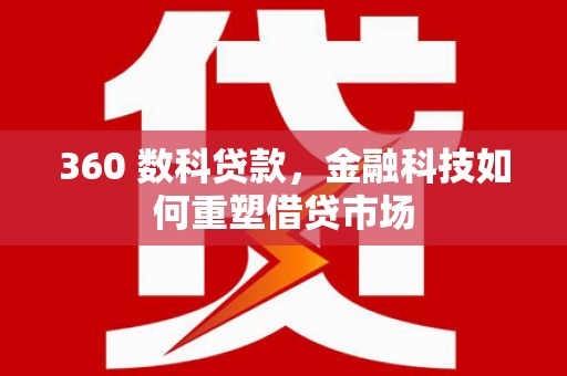 秦汉360 数科贷款，金融科技如何重塑借贷市场