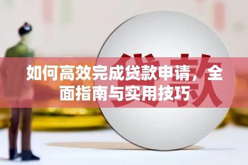 秦汉如何高效完成贷款申请，全面指南与实用技巧