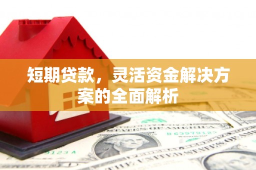 秦汉短期贷款，灵活资金解决方案的全面解析