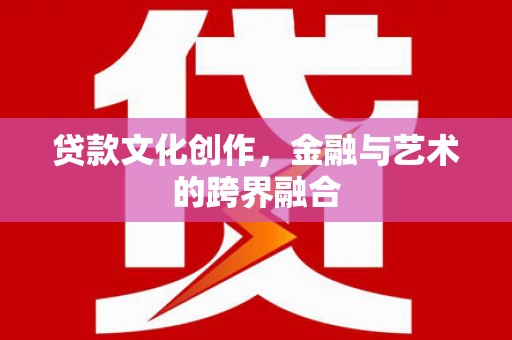 秦汉贷款文化创作，金融与艺术的跨界融合