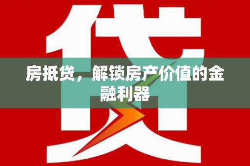 秦汉房抵贷，解锁房产价值的金融利器