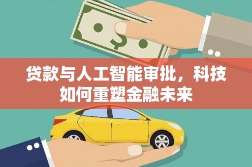 秦汉贷款与人工智能审批，科技如何重塑金融未来