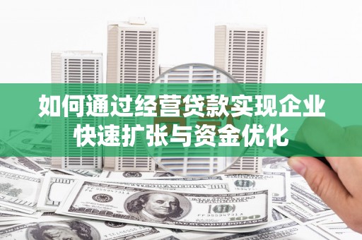 秦汉如何通过经营贷款实现企业快速扩张与资金优化
