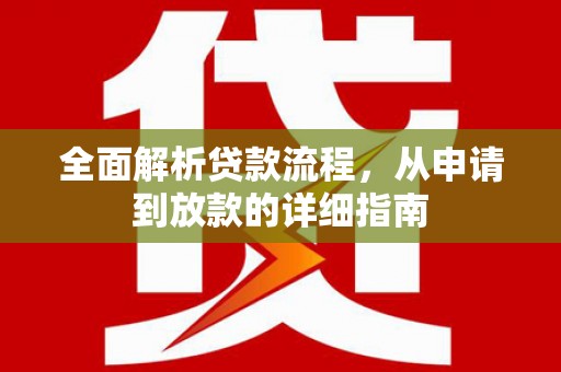 秦汉全面解析贷款流程，从申请到放款的详细指南