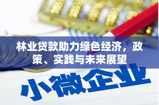 秦汉林业贷款助力绿色经济，政策、实践与未来展望