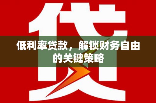 秦汉低利率贷款，解锁财务自由的关键策略