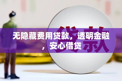 秦汉无隐藏费用贷款，透明金融，安心借贷