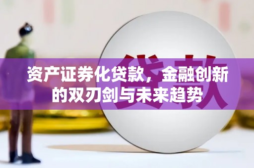 秦汉资产证券化贷款，金融创新的双刃剑与未来趋势