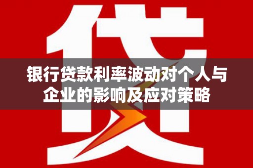 秦汉银行贷款利率波动对个人与企业的影响及应对策略