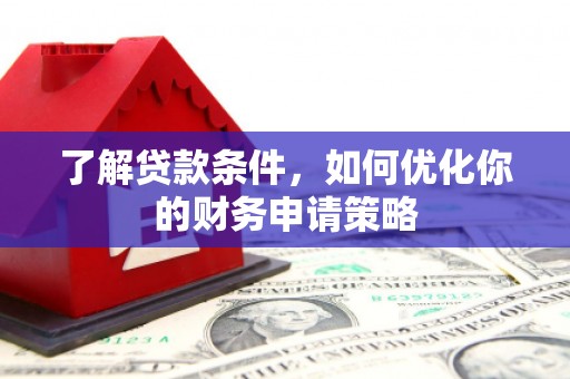 秦汉了解贷款条件，如何优化你的财务申请策略