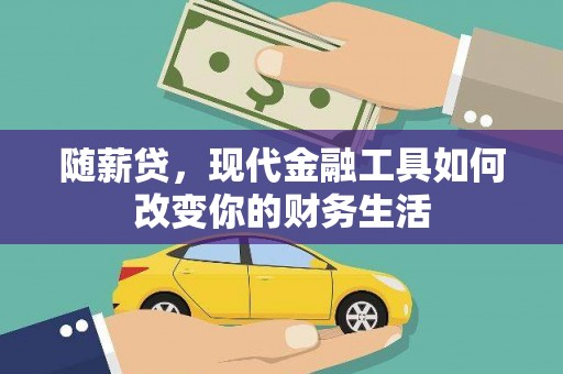 秦汉随薪贷，现代金融工具如何改变你的财务生活