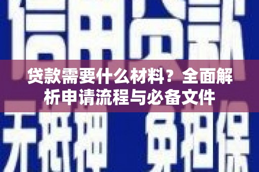 秦汉贷款需要什么材料？全面解析申请流程与必备文件