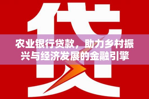 秦汉农业银行贷款，助力乡村振兴与经济发展的金融引擎