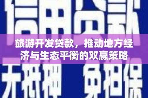 秦汉旅游开发贷款，推动地方经济与生态平衡的双赢策略