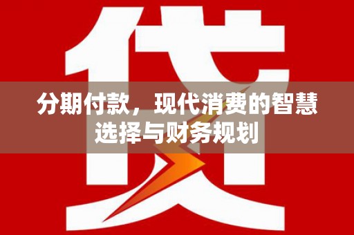 秦汉分期付款，现代消费的智慧选择与财务规划