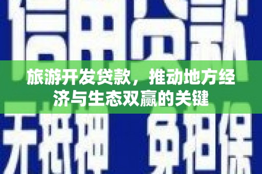 秦汉旅游开发贷款，推动地方经济与生态双赢的关键