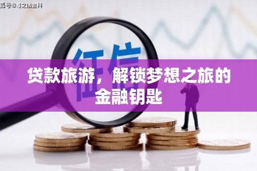 秦汉贷款旅游，解锁梦想之旅的金融钥匙