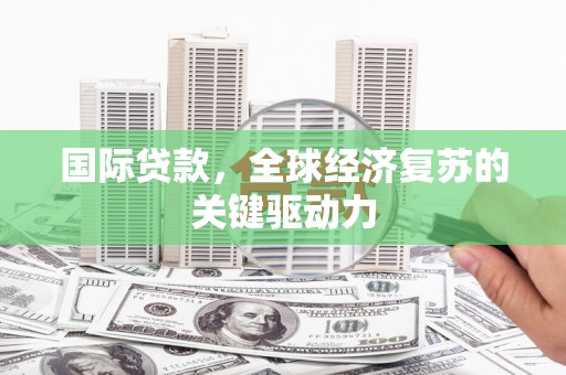 秦汉国际贷款，全球经济复苏的关键驱动力