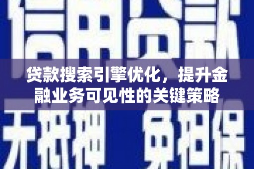 秦汉贷款搜索引擎优化，提升金融业务可见性的关键策略