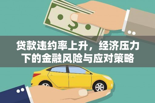 秦汉贷款违约率上升，经济压力下的金融风险与应对策略