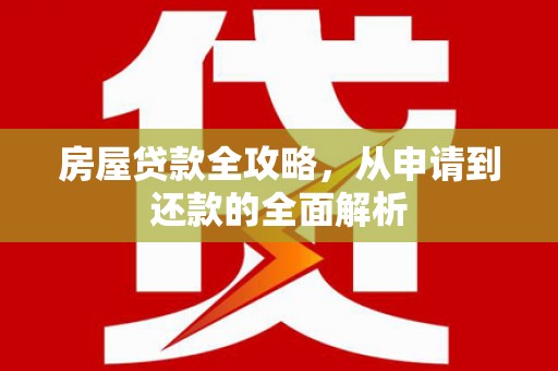 秦汉房屋贷款全攻略，从申请到还款的全面解析
