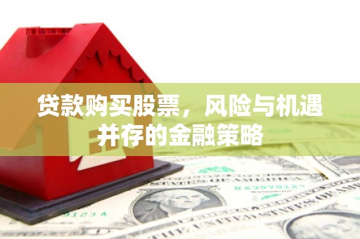 秦汉贷款购买股票，风险与机遇并存的金融策略