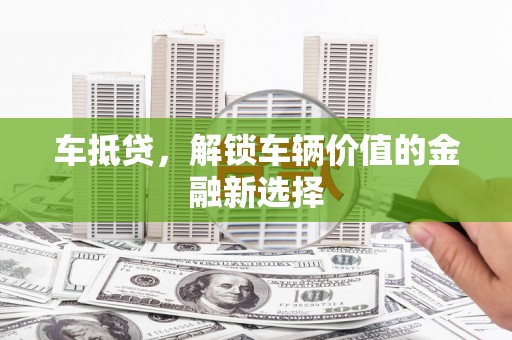 秦汉车抵贷，解锁车辆价值的金融新选择