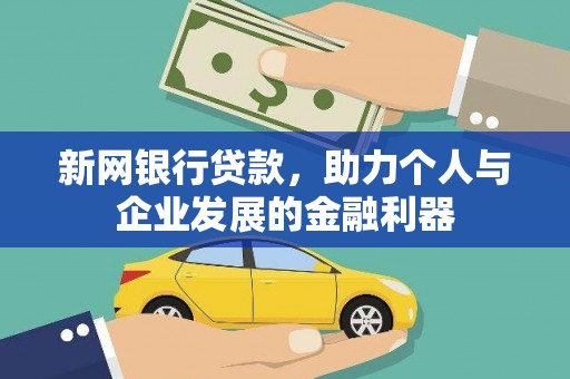 秦汉新网银行贷款，助力个人与企业发展的金融利器