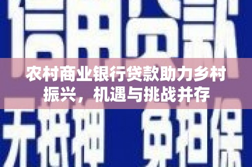 秦汉农村商业银行贷款助力乡村振兴，机遇与挑战并存