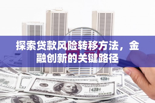 秦汉探索贷款风险转移方法，金融创新的关键路径