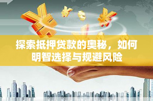 秦汉探索抵押贷款的奥秘，如何明智选择与规避风险