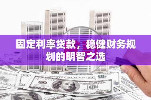 秦汉固定利率贷款，稳健财务规划的明智之选