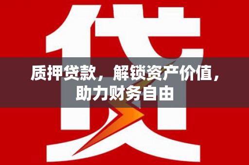 秦汉质押贷款，解锁资产价值，助力财务自由