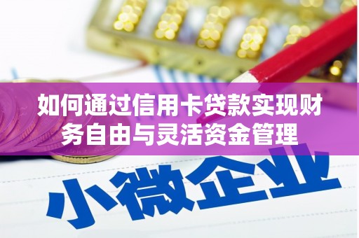 秦汉如何通过信用卡贷款实现财务自由与灵活资金管理