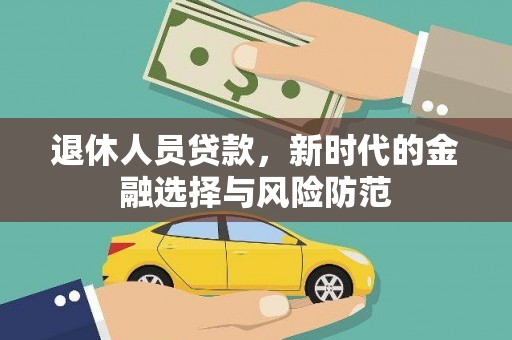 秦汉退休人员贷款，新时代的金融选择与风险防范