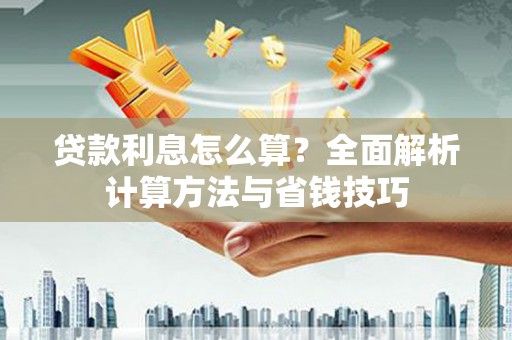 秦汉贷款利息怎么算？全面解析计算方法与省钱技巧
