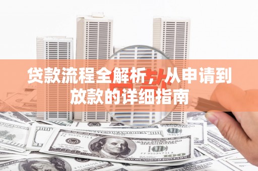 秦汉贷款流程全解析，从申请到放款的详细指南