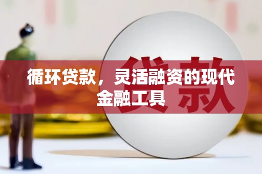 秦汉循环贷款，灵活融资的现代金融工具