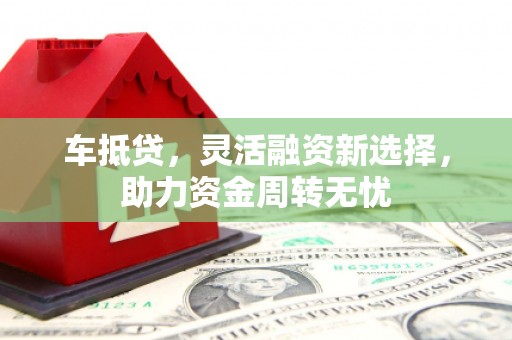 秦汉车抵贷，灵活融资新选择，助力资金周转无忧