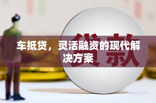 秦汉车抵贷，灵活融资的现代解决方案
