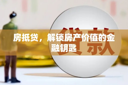 秦汉房抵贷，解锁房产价值的金融钥匙