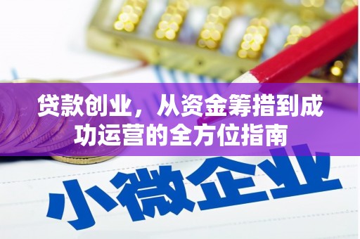 秦汉贷款创业，从资金筹措到成功运营的全方位指南