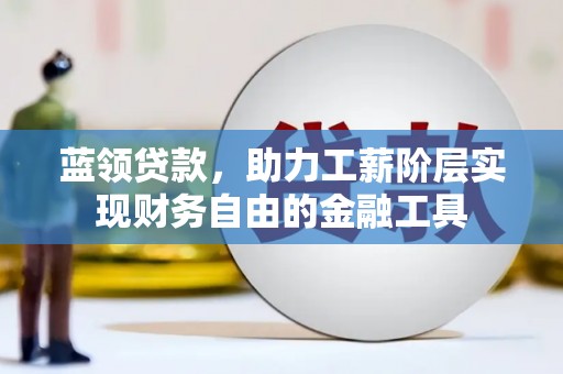 秦汉蓝领贷款，助力工薪阶层实现财务自由的金融工具