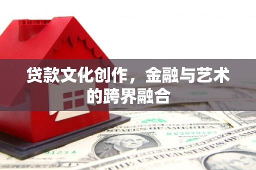 秦汉贷款文化创作，金融与艺术的跨界融合