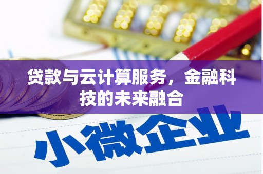 秦汉贷款与云计算服务，金融科技的未来融合