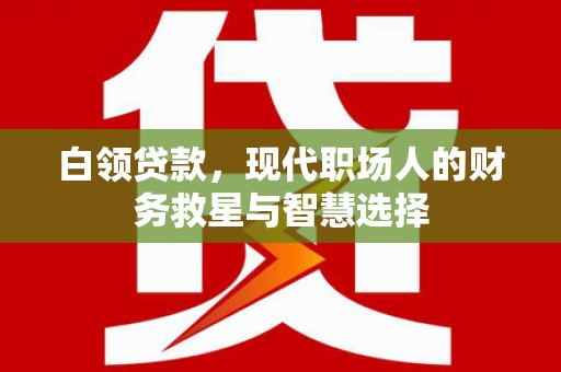 秦汉白领贷款，现代职场人的财务救星与智慧选择